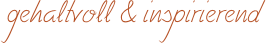 gehaltvoll & inspirierend